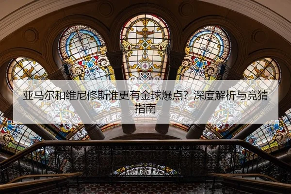 亚马尔和维尼修斯谁更有金球爆点？深度解析与竞猜指南