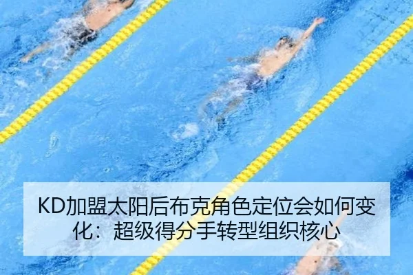 KD加盟太阳后布克角色定位会如何变化：超级得分手转型组织核心