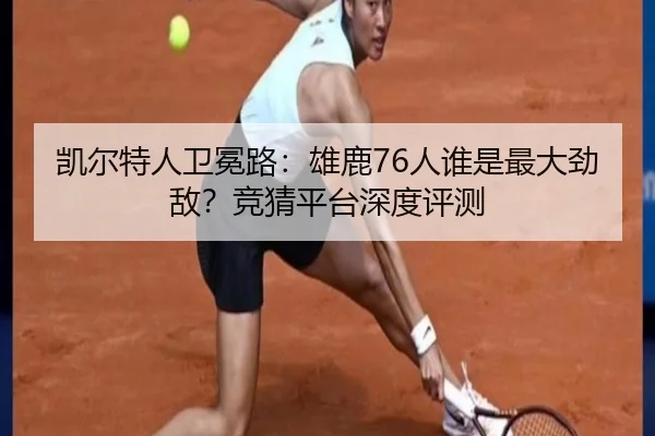 凯尔特人卫冕路：雄鹿76人谁是最大劲敌？竞猜平台深度评测