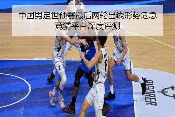 中国男足世预赛最后两轮出线形势危急 竞猜平台深度评测